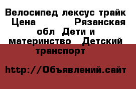 Велосипед лексус трайк › Цена ­ 2 300 - Рязанская обл. Дети и материнство » Детский транспорт   